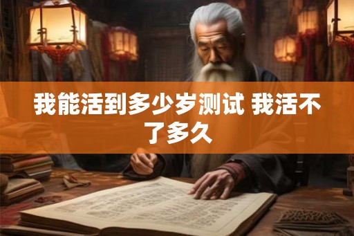 我能活到多少岁测试 我活不了多久