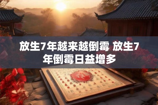 放生7年越来越倒霉 放生7年倒霉日益增多