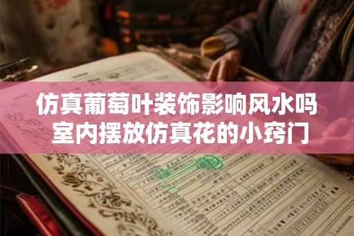 仿真葡萄叶装饰影响风水吗 室内摆放仿真花的小窍门