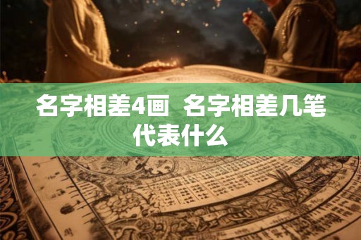 名字相差4画  名字相差几笔代表什么