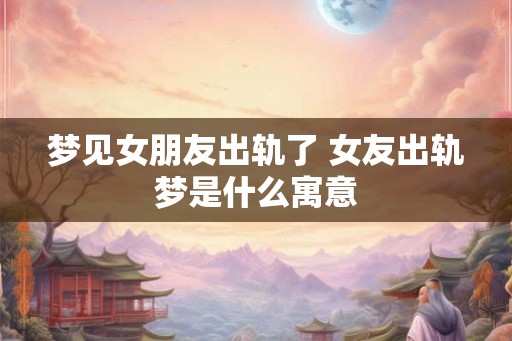 梦见女朋友出轨了 女友出轨梦是什么寓意