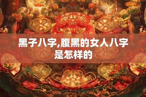 黑子八字,腹黑的女人八字是怎样的
