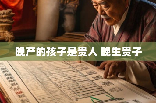 晚产的孩子是贵人 晚生贵子