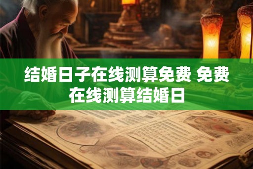 结婚日子在线测算免费 免费在线测算结婚日