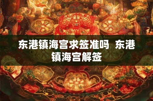 东港镇海宫求签准吗  东港镇海宫解签