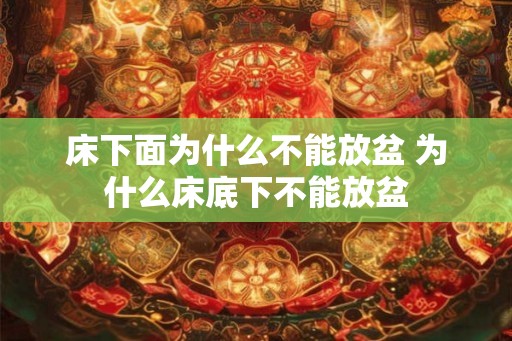 床下面为什么不能放盆 为什么床底下不能放盆