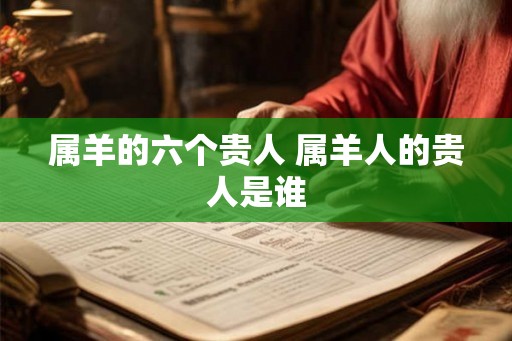 属羊的六个贵人 属羊人的贵人是谁
