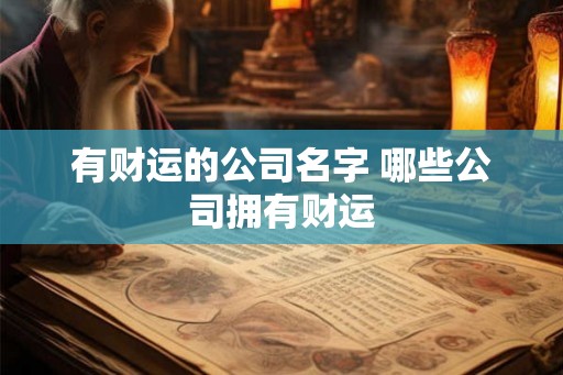有财运的公司名字 哪些公司拥有财运