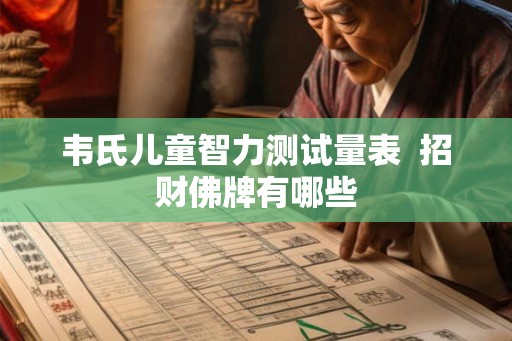 韦氏儿童智力测试量表 招财佛牌有哪些 韦氏儿童智力测试量表 招财佛牌有哪些