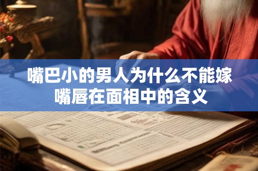 嘴巴小的男人为什么不能嫁 嘴唇在面相中的含义 嘴巴小的男人为什么不能嫁 嘴唇在面相中的含义