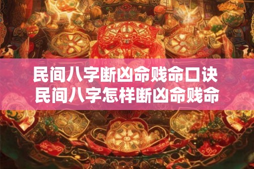 民间八字断凶命贱命口诀 民间八字怎样断凶命贱命 民间八字断凶命贱命口诀 民间八字怎样断凶命贱命