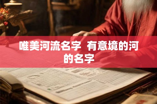 唯美河流名字  有意境的河的名字