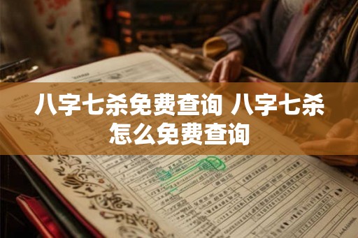 八字七杀免费查询 八字七杀怎么免费查询