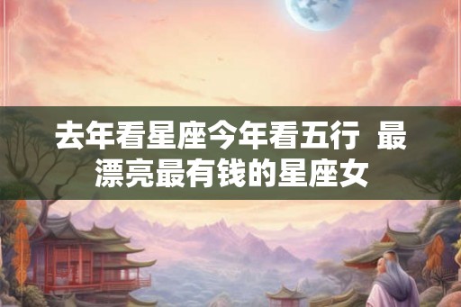 去年看星座今年看五行  最漂亮最有钱的星座女