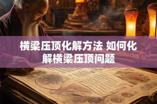 横梁压顶化解方法 如何化解横梁压顶问题