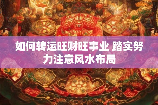 如何转运旺财旺事业 踏实努力注意风水布局