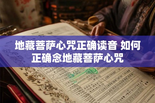 地藏菩萨心咒正确读音 如何正确念地藏菩萨心咒