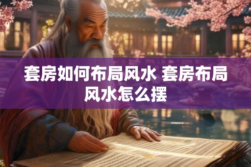 套房如何布局风水 套房布局风水怎么摆