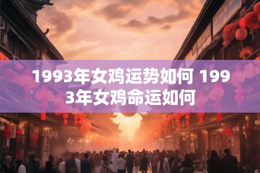 1993年女鸡运势如何 1993年女鸡命运如何