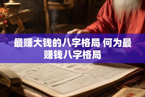 最赚大钱的八字格局 何为最赚钱八字格局 最赚大钱的八字格局 何为最赚钱八字格局