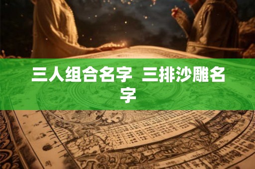三人组合名字  三排沙雕名字