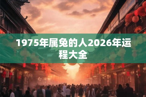 1975年属兔的人2026年运程大全