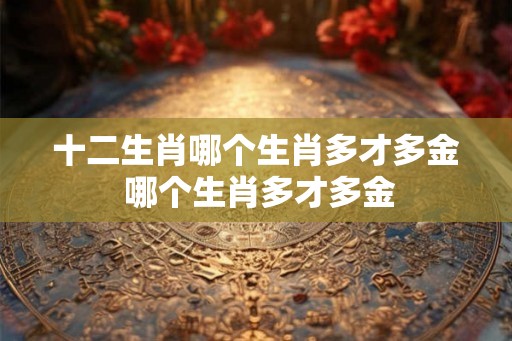 十二生肖哪个生肖多才多金 哪个生肖多才多金