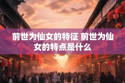 前世为仙女的特征 前世为仙女的特点是什么