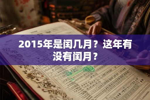 2015年是闰几月?这年有没有闰月? 2015年是闰几月?这年有没有闰月?
