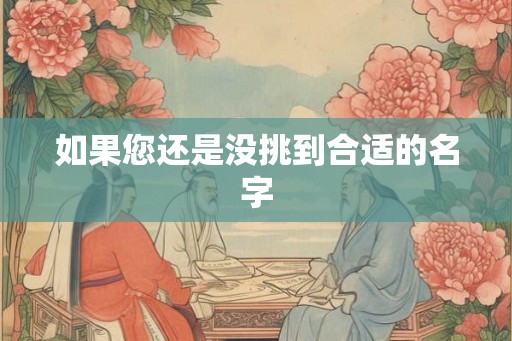 如果您还是没挑到合适的名字 如果您还是没挑到合适的名字