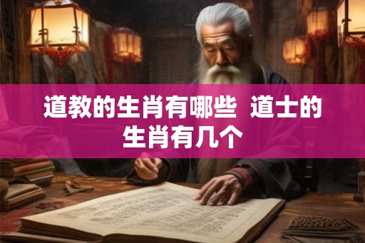 道教的生肖有哪些  道士的生肖有几个