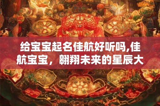 给宝宝起名佳航好听吗,佳航宝宝，翱翔未来的星辰大海