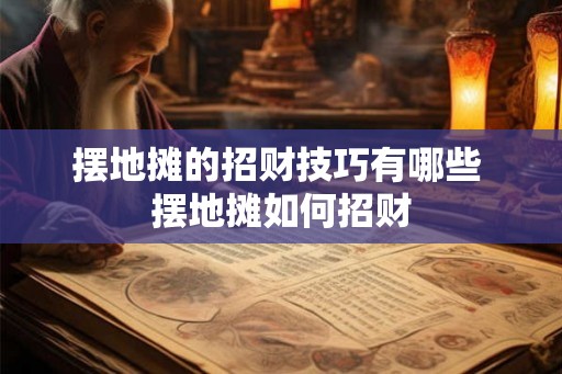 摆地摊的招财技巧有哪些 摆地摊如何招财