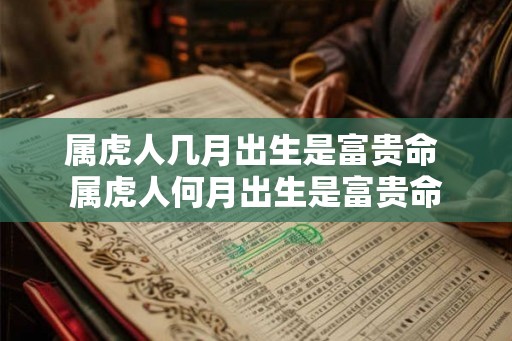 属虎人几月出生是富贵命 属虎人何月出生是富贵命 属虎人几月出生是富贵命 属虎人何月出生是富贵命