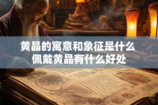 黄晶的寓意和象征是什么 佩戴黄晶有什么好处