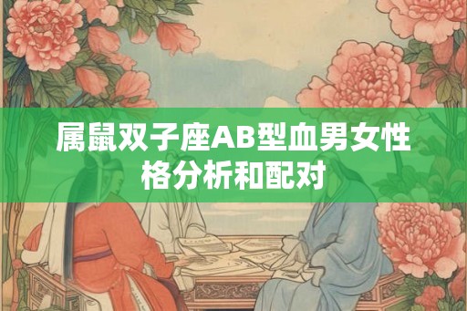 属鼠双子座AB型血男女性格分析和配对