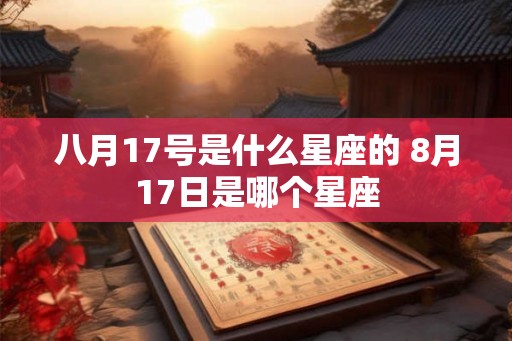 八月17号是什么星座的 8月17日是哪个星座
