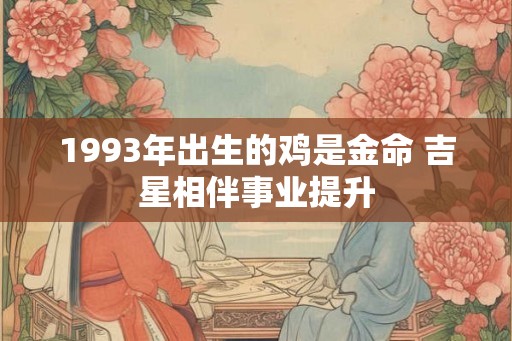 1993年出生的鸡是金命 吉星相伴事业提升