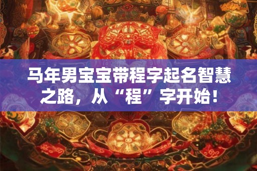 马年男宝宝带程字起名智慧之路，从“程”字开始！