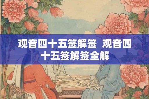 观音四十五签解签  观音四十五签解签全解