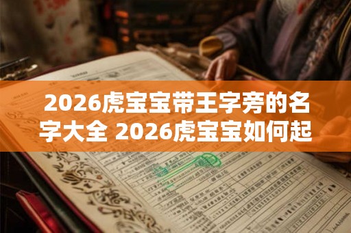 2026虎宝宝带王字旁的名字大全 2026虎宝宝如何起名