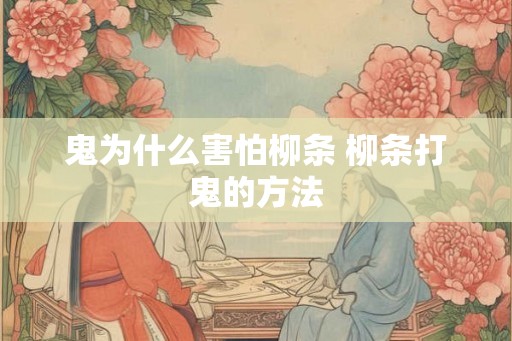 鬼为什么害怕柳条 柳条打鬼的方法