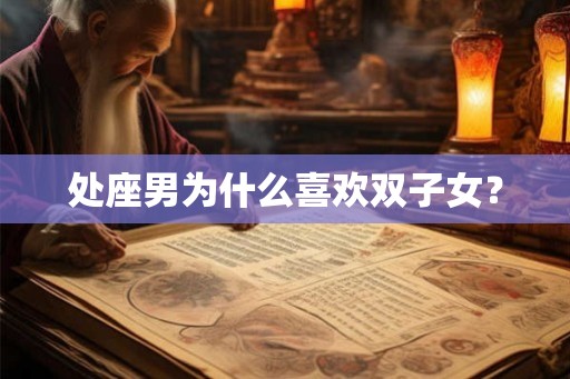 处座男为什么喜欢双子女？