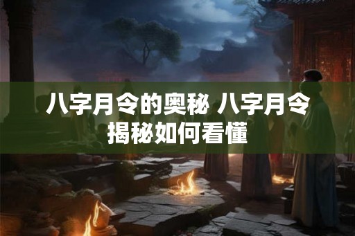 八字月令的奥秘 八字月令揭秘如何看懂