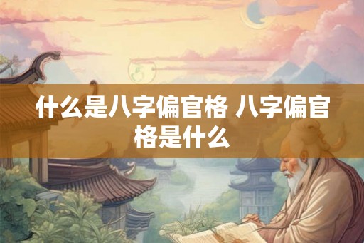 什么是八字偏官格 八字偏官格是什么