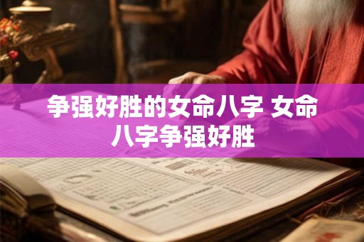 争强好胜的女命八字 女命八字争强好胜 争强好胜的女命八字 女命八字争强好胜
