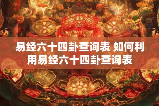 易经六十四卦查询表 如何利用易经六十四卦查询表