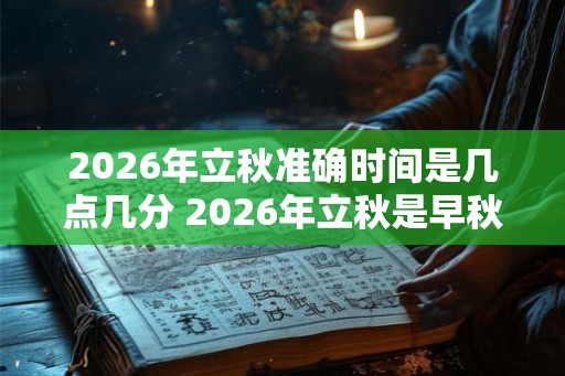 2026年立秋准确时间是几点几分 2026年立秋是早秋还是晚秋