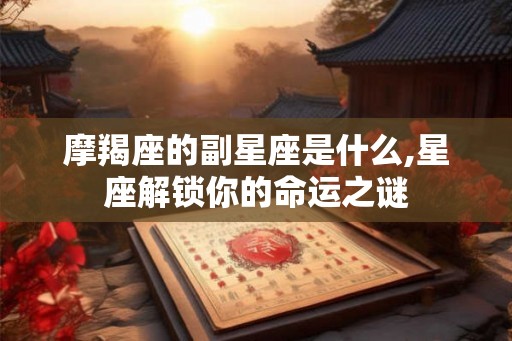 摩羯座的副星座是什么,星座解锁你的命运之谜