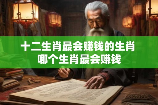 十二生肖最会赚钱的生肖 哪个生肖最会赚钱
